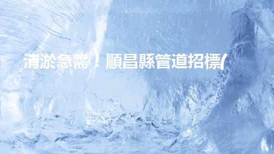 清淤急需！順昌縣管道招標(biāo)揭曉，誰能為城市暢通貢獻一份力量？
